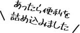 あったら便利を詰め込みました