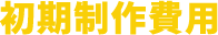 初期制作費用