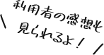 利用者の感想も見られるよ！