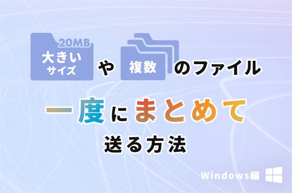 【Windows編】「大きなサイズのファイル」や「たくさんのファイル」を１度にまとめて送る方法