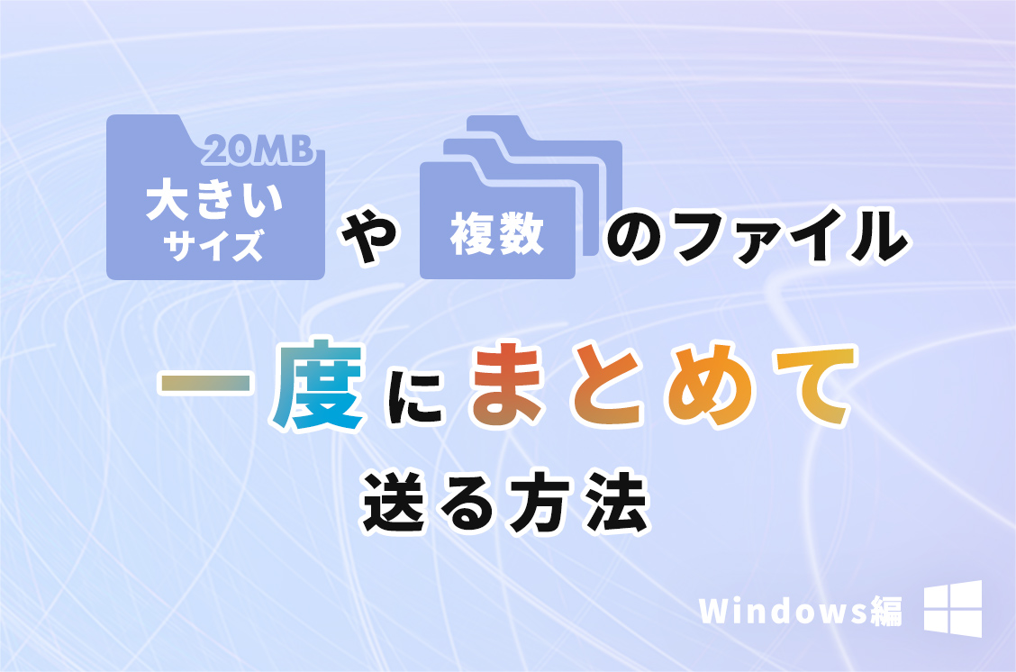 【Windows編】「大きなサイズのファイル」や「たくさんのファイル」を１度にまとめて送る方法